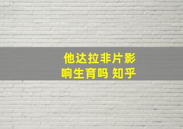 他达拉非片影响生育吗 知乎